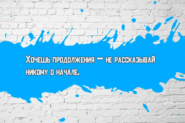 Хочешь продолжения — не рассказывай никому о начале.